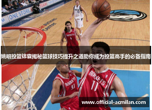 姚明投篮锦囊揭秘篮球技巧提升之道助你成为投篮高手的必备指南