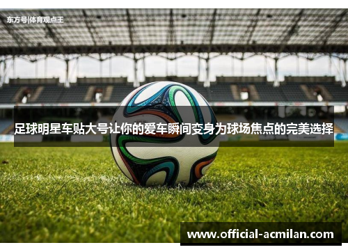 足球明星车贴大号让你的爱车瞬间变身为球场焦点的完美选择