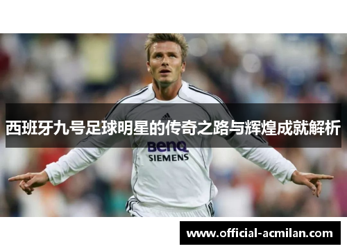 西班牙九号足球明星的传奇之路与辉煌成就解析