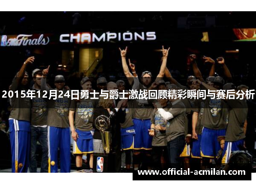 2015年12月24日勇士与爵士激战回顾精彩瞬间与赛后分析