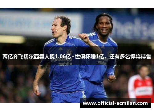两亿齐飞切尔西卖人揽1.06亿+世俱杯赚1亿，还有多名悍将待售