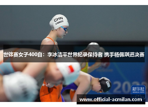 世锦赛女子400自:李冰洁平世界纪录保持者 携手杨佩琪进决赛