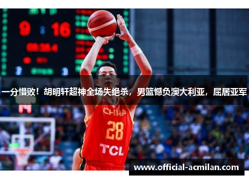 一分惜败！胡明轩超神全场失绝杀，男篮憾负澳大利亚，屈居亚军